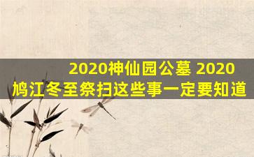 2020神仙园公墓 2020鸠江冬至祭扫这些事一定要知道